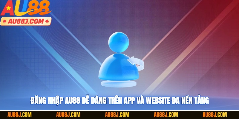 Đăng nhập AU88 dễ dàng trên app và website đa nền tảng
